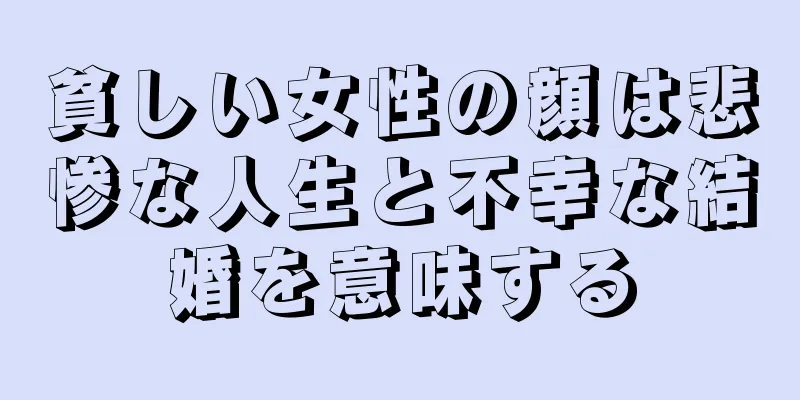 貧しい女性の顔は悲惨な人生と不幸な結婚を意味する