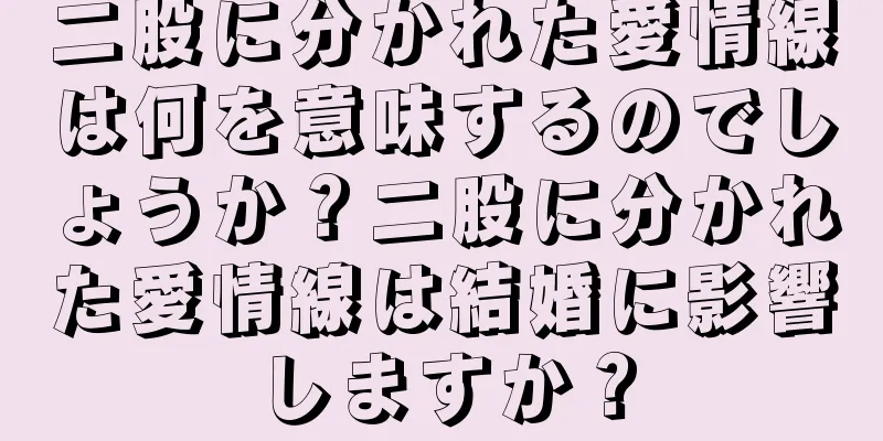 二股に分かれた愛情線は何を意味するのでしょうか？二股に分かれた愛情線は結婚に影響しますか？