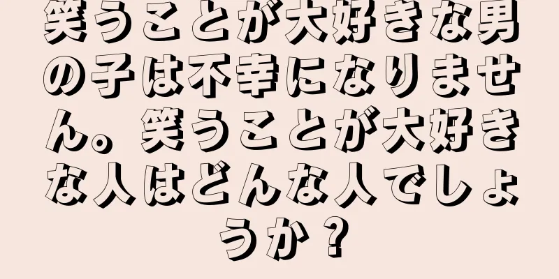 笑うことが大好きな男の子は不幸になりません。笑うことが大好きな人はどんな人でしょうか？