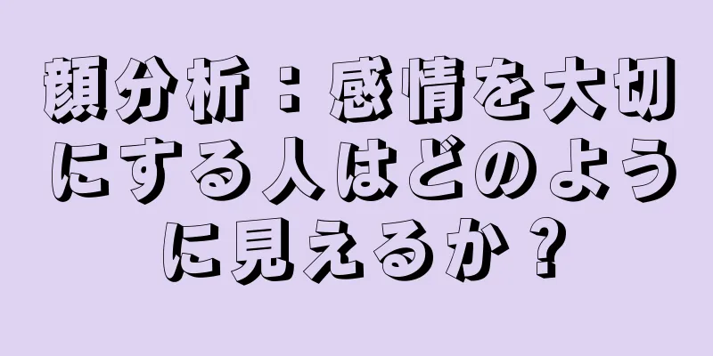 顔分析：感情を大切にする人はどのように見えるか？