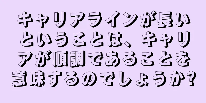 キャリアラインが長いということは、キャリアが順調であることを意味するのでしょうか?