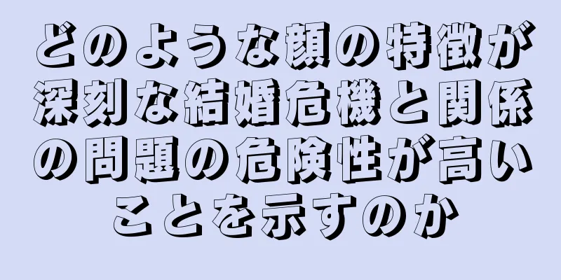 どのような顔の特徴が深刻な結婚危機と関係の問題の危険性が高いことを示すのか