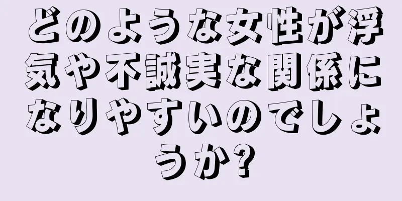 どのような女性が浮気や不誠実な関係になりやすいのでしょうか?