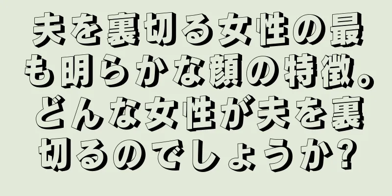 夫を裏切る女性の最も明らかな顔の特徴。どんな女性が夫を裏切るのでしょうか?