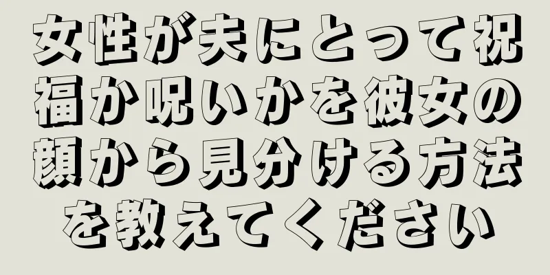 女性が夫にとって祝福か呪いかを彼女の顔から見分ける方法を教えてください