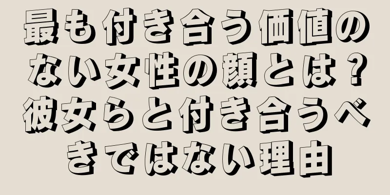 最も付き合う価値のない女性の顔とは？彼女らと付き合うべきではない理由