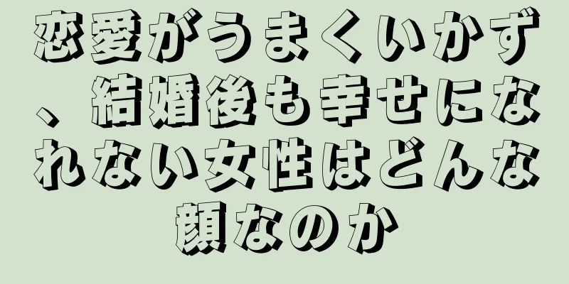 恋愛がうまくいかず、結婚後も幸せになれない女性はどんな顔なのか