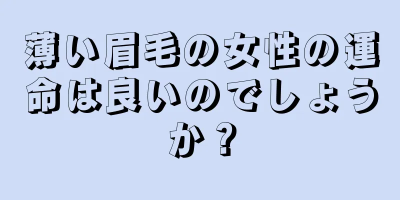 薄い眉毛の女性の運命は良いのでしょうか？