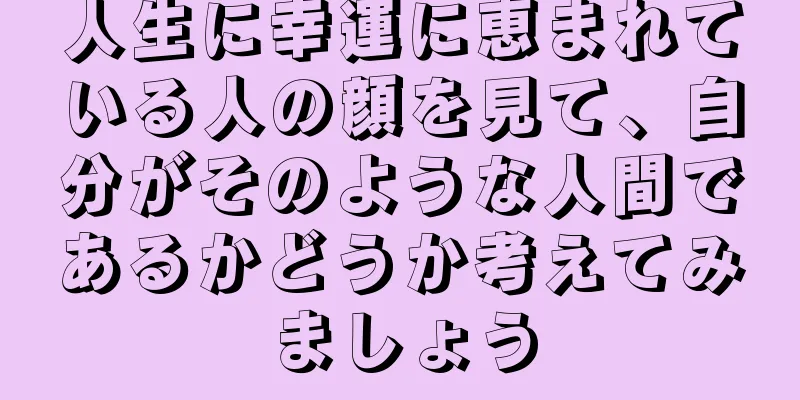 人生に幸運に恵まれている人の顔を見て、自分がそのような人間であるかどうか考えてみましょう