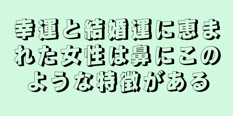 幸運と結婚運に恵まれた女性は鼻にこのような特徴がある