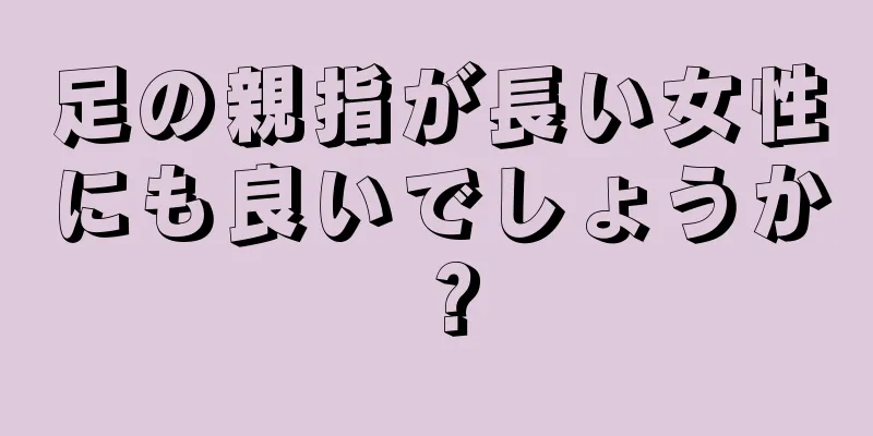 足の親指が長い女性にも良いでしょうか？