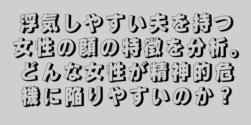 浮気しやすい夫を持つ女性の顔の特徴を分析。どんな女性が精神的危機に陥りやすいのか？