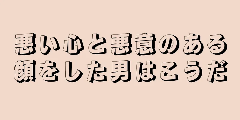 悪い心と悪意のある顔をした男はこうだ