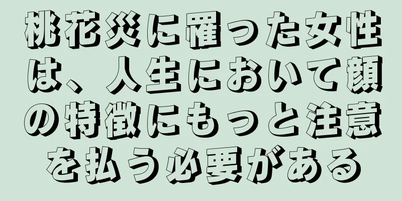 桃花災に罹った女性は、人生において顔の特徴にもっと注意を払う必要がある