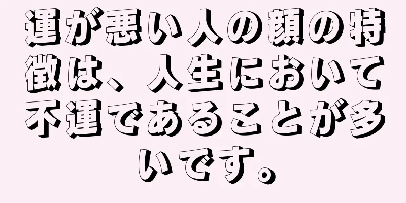 運が悪い人の顔の特徴は、人生において不運であることが多いです。