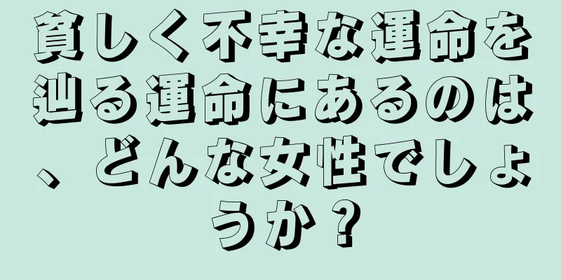 貧しく不幸な運命を辿る運命にあるのは、どんな女性でしょうか？