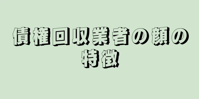 債権回収業者の顔の特徴