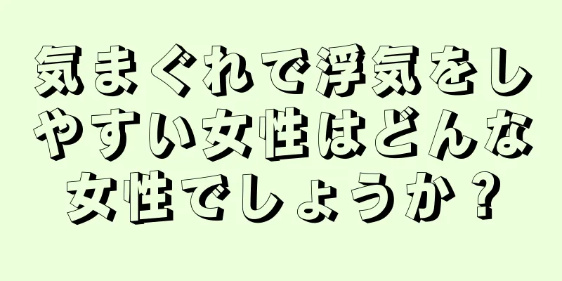 気まぐれで浮気をしやすい女性はどんな女性でしょうか？