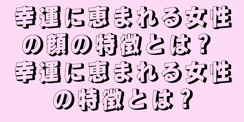 幸運に恵まれる女性の顔の特徴とは？ 幸運に恵まれる女性の特徴とは？