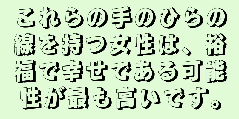 これらの手のひらの線を持つ女性は、裕福で幸せである可能性が最も高いです。