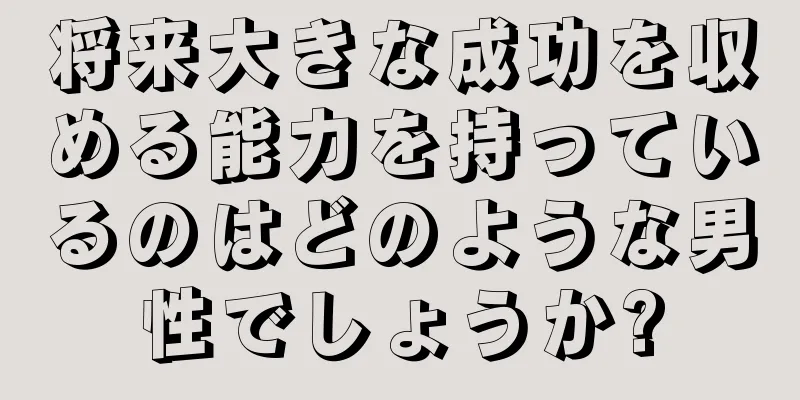 将来大きな成功を収める能力を持っているのはどのような男性でしょうか?