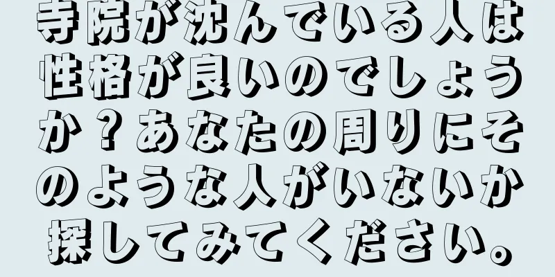 寺院が沈んでいる人は性格が良いのでしょうか？あなたの周りにそのような人がいないか探してみてください。