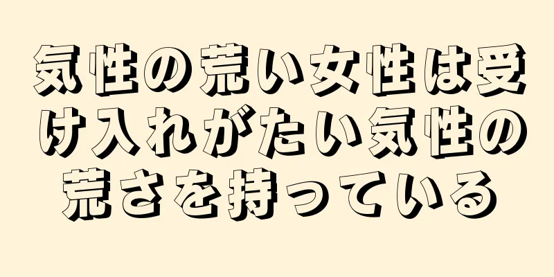 気性の荒い女性は受け入れがたい気性の荒さを持っている