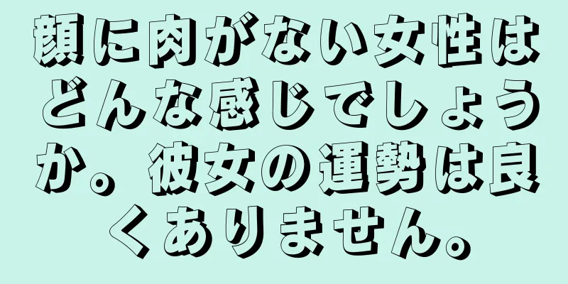 顔に肉がない女性はどんな感じでしょうか。彼女の運勢は良くありません。