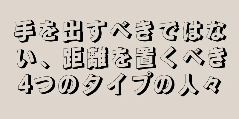 手を出すべきではない、距離を置くべき4つのタイプの人々