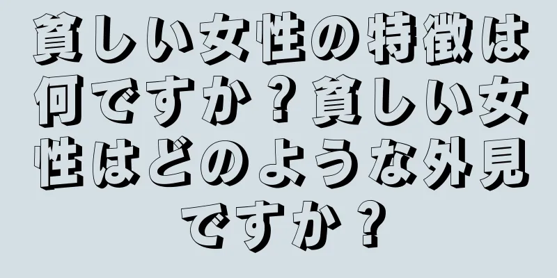 貧しい女性の特徴は何ですか？貧しい女性はどのような外見ですか？