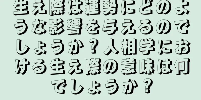 生え際は運勢にどのような影響を与えるのでしょうか？人相学における生え際の意味は何でしょうか？