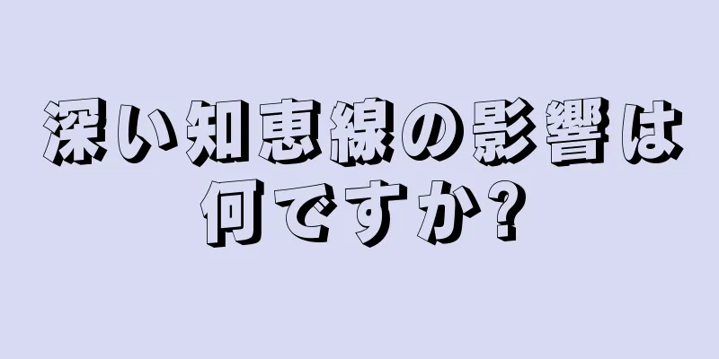 深い知恵線の影響は何ですか?