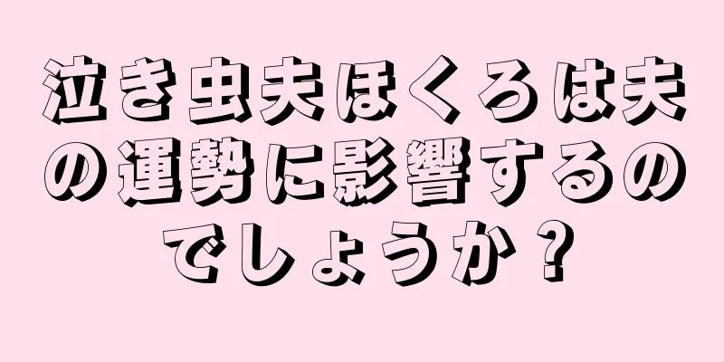 泣き虫夫ほくろは夫の運勢に影響するのでしょうか？