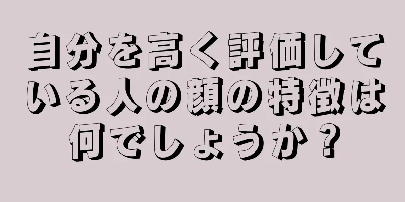 自分を高く評価している人の顔の特徴は何でしょうか？