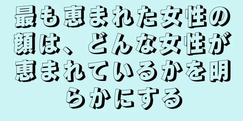 最も恵まれた女性の顔は、どんな女性が恵まれているかを明らかにする
