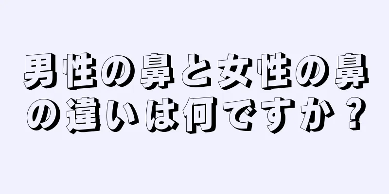 男性の鼻と女性の鼻の違いは何ですか？