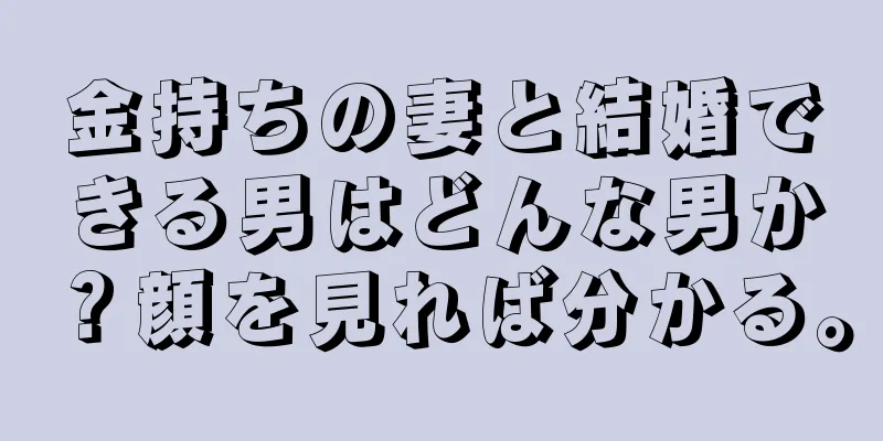 金持ちの妻と結婚できる男はどんな男か？顔を見れば分かる。