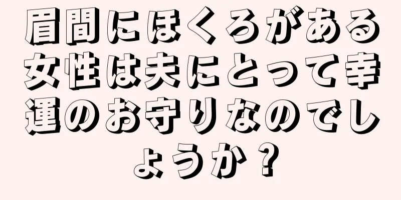 眉間にほくろがある女性は夫にとって幸運のお守りなのでしょうか？