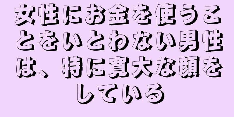 女性にお金を使うことをいとわない男性は、特に寛大な顔をしている