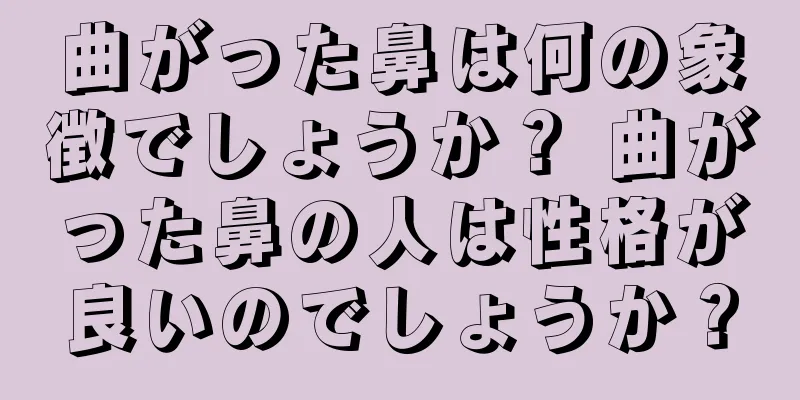 曲がった鼻は何の象徴でしょうか？ 曲がった鼻の人は性格が良いのでしょうか？