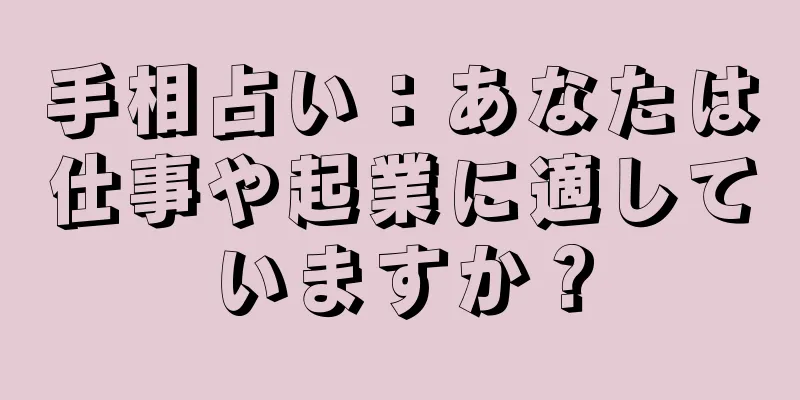 手相占い：あなたは仕事や起業に適していますか？