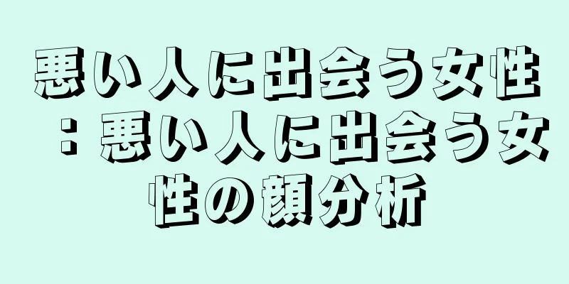 悪い人に出会う女性：悪い人に出会う女性の顔分析