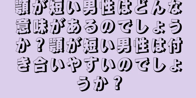 顎が短い男性はどんな意味があるのでしょうか？顎が短い男性は付き合いやすいのでしょうか？