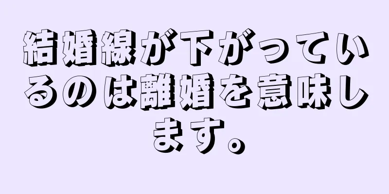 結婚線が下がっているのは離婚を意味します。