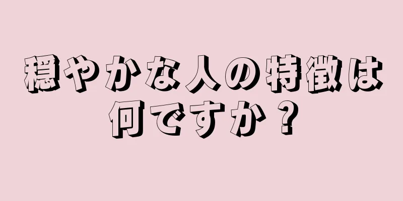 穏やかな人の特徴は何ですか？