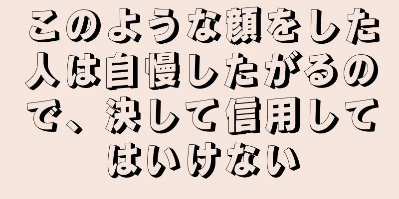 このような顔をした人は自慢したがるので、決して信用してはいけない