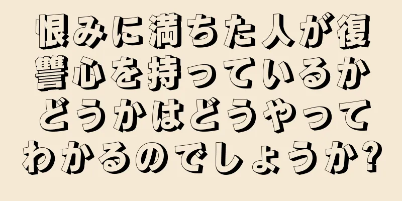 恨みに満ちた人が復讐心を持っているかどうかはどうやってわかるのでしょうか?