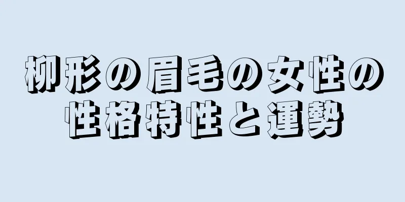 柳形の眉毛の女性の性格特性と運勢