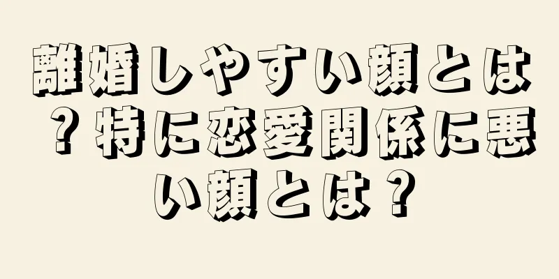 離婚しやすい顔とは？特に恋愛関係に悪い顔とは？