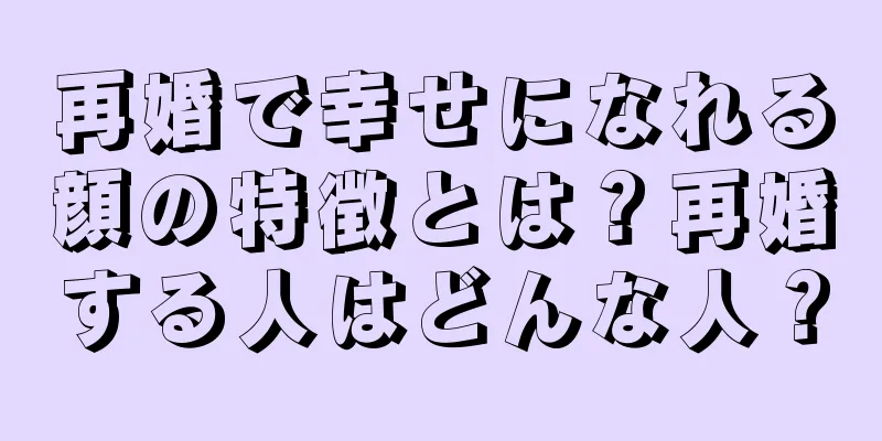 再婚で幸せになれる顔の特徴とは？再婚する人はどんな人？